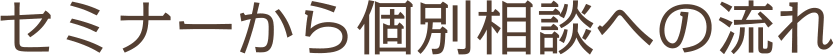 セミナーから個別相談の流れ